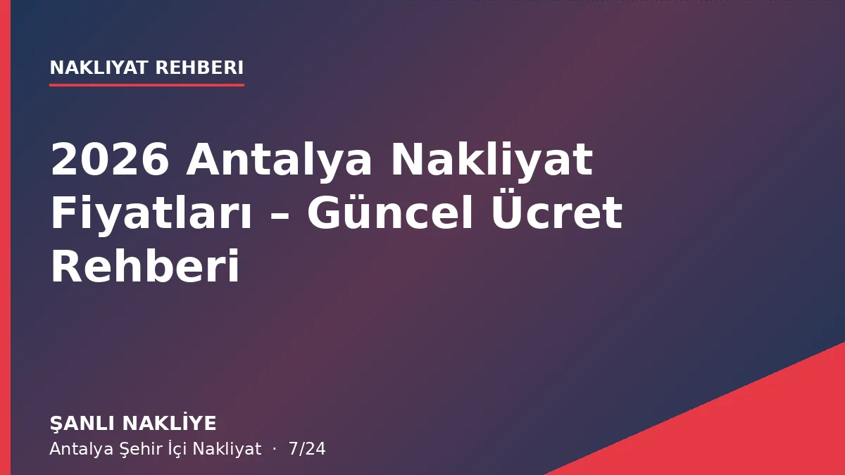 2026 Antalya Nakliyat Fiyatları – Güncel Ücret Rehberi